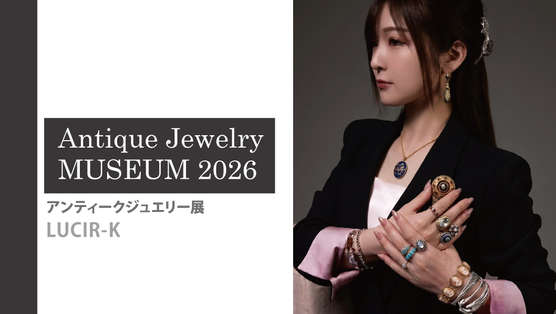 LUCIR-Kアンティークジュエリー展2026 ～時を超えて輝く芸術品～